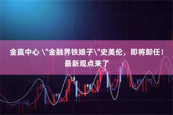金赢中心 ＂金融界铁娘子＂史美伦，即将卸任！最新观点来了