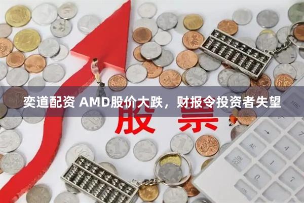 奕道配资 AMD股价大跌，财报令投资者失望