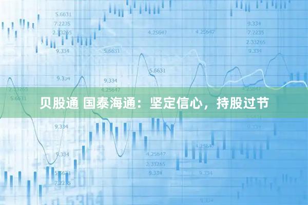 贝股通 国泰海通：坚定信心，持股过节