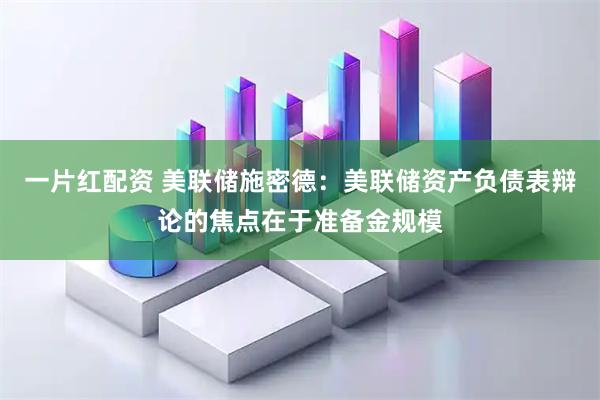 一片红配资 美联储施密德：美联储资产负债表辩论的焦点在于准备金规模