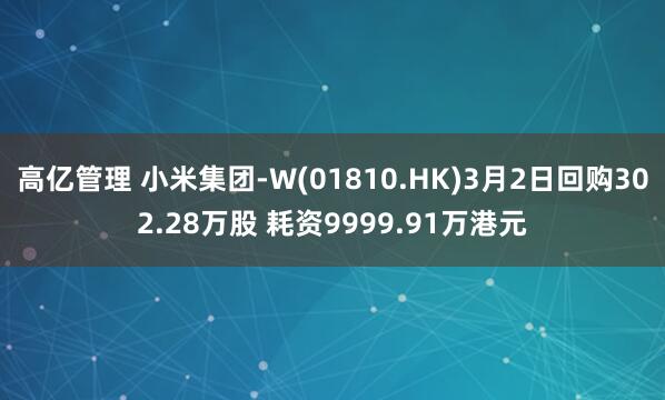 高亿管理 小米集团-W(01810.HK)3月2日回购302.28万股 耗资9999.91万港元