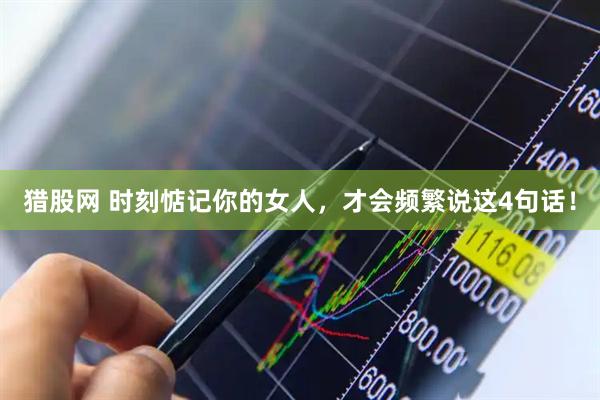 猎股网 时刻惦记你的女人，才会频繁说这4句话！
