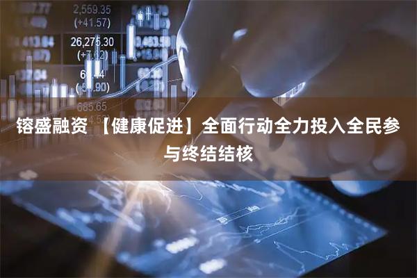 镕盛融资 【健康促进】全面行动全力投入全民参与终结结核