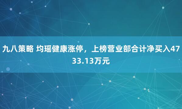 九八策略 均瑶健康涨停，上榜营业部合计净买入4733.13万元