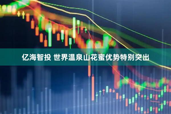 亿海智投 世界温泉山花蜜优势特别突出