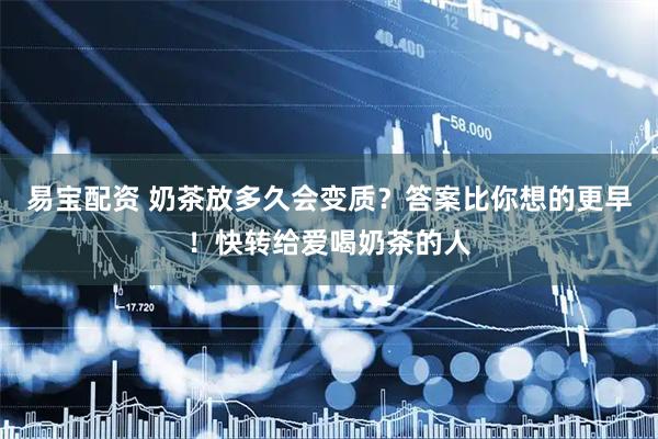 易宝配资 奶茶放多久会变质？答案比你想的更早！快转给爱喝奶茶的人