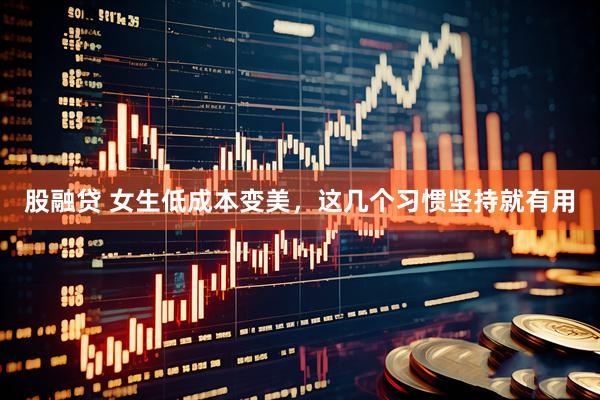 股融贷 女生低成本变美，这几个习惯坚持就有用