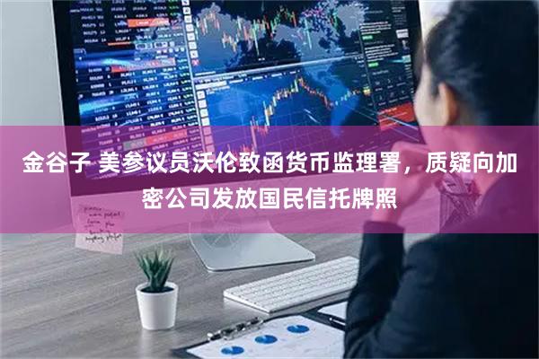 金谷子 美参议员沃伦致函货币监理署，质疑向加密公司发放国民信托牌照