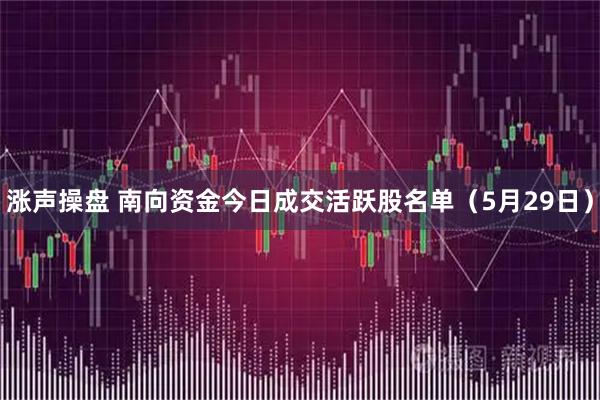 涨声操盘 南向资金今日成交活跃股名单（5月29日）