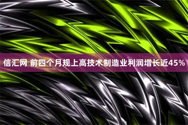 信汇网 前四个月规上高技术制造业利润增长近45%