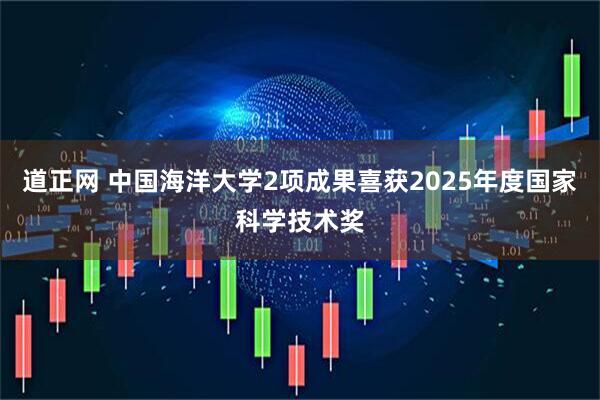 道正网 中国海洋大学2项成果喜获2025年度国家科学技术奖