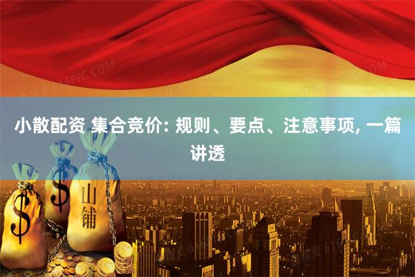 小散配资 集合竞价: 规则、要点、注意事项, 一篇讲透