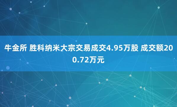 牛金所 胜科纳米大宗交易成交4.95万股 成交额200.72万元