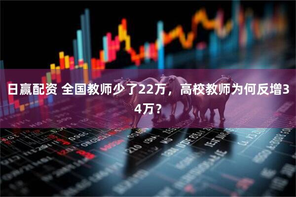 日赢配资 全国教师少了22万,高校教师为何反增34万?