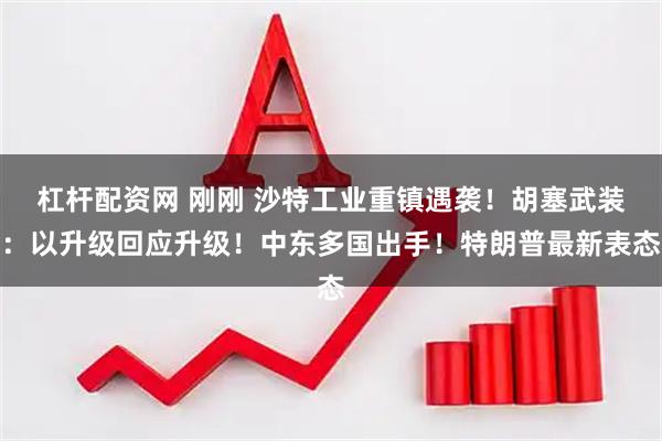 杠杆配资网 刚刚 沙特工业重镇遇袭！胡塞武装：以升级回应升级！中东多国出手！特朗普最新表态