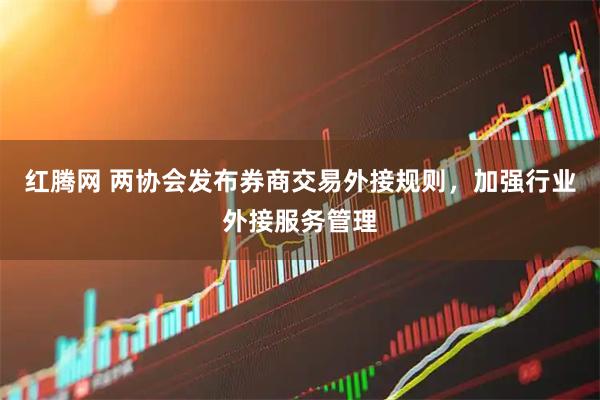 红腾网 两协会发布券商交易外接规则,加强行业外接服务管理